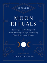 10 Minute Moon Rituals: Easy Tips for Working With Each Astrological Sign to Develop Your True Lunar Nature