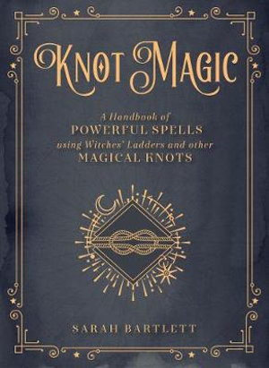 Knot Magic – A Handbook of Powerful Spells Using Witches' Ladders and other Magical Knots