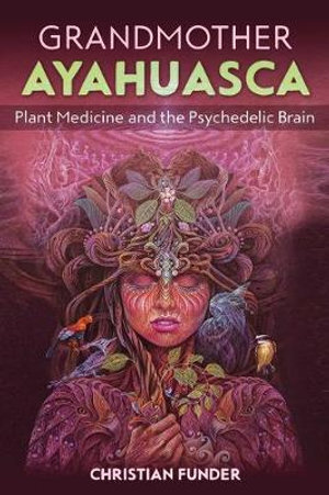 Grandmother Ayahuasca - Plant Medicine and the Psychedelic Brain
