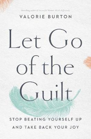 Let Go Of The Guilt - Stop Beating Yourself Up And Take Back Your Joy