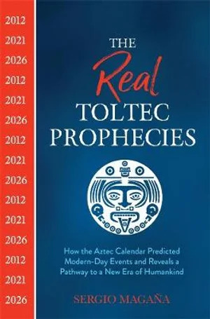 Real Toltec Prophecies - How the Aztec Calendar Predicted Modern-Day Events and Reveals a Pathway to a New Era of Humankind