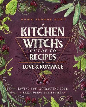 A Kitchen Witch's Guide to Recipes for Love & Romance