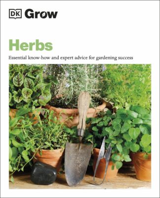Grow Herbs - Essential Know-how and Expert Advice for Gardening Success