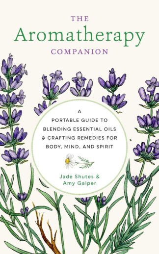 The Aromatherapy Companion - A Portable Guide to Blending Essential Oils and Crafting Remedies for Body, Mind, and Spirit