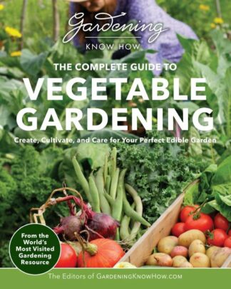 Gardening Know How: The Complete Guide to Vegetable Gardening