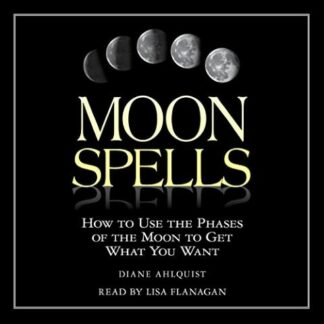 MOON SPELLS HOW TO USE THE PHASES OF THE MOON TO GET WHAT YOU WANT