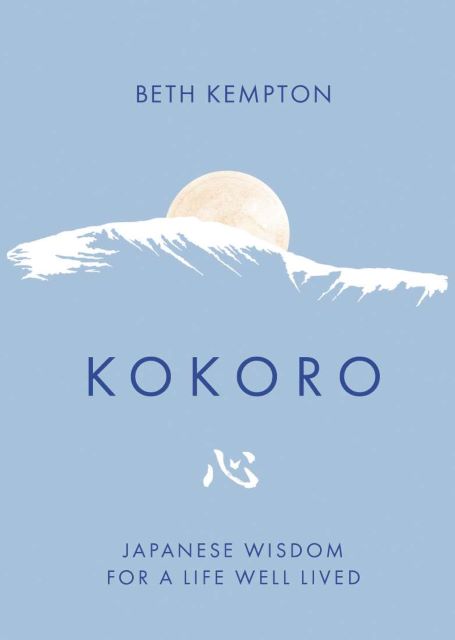 KOKORO: JAPANESE WISDOM FOR A LIFE WELL LIVED