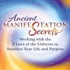 Ancient Manifestation Secrets Working with the 7 Laws of the Universe to Manifest Your Life and Purpose