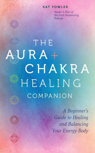 The Aura & Chakra Healing Companion: A Beginner's Guide to Healing and Balancing Your Energy Body