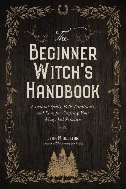 The Beginner Witch's Handbook: Essential Spells, Folk Traditions, and Lore for Crafting Your Magickal Practice