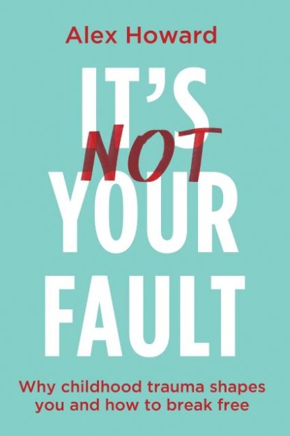 It's Not Your Fault Why Childhood Trauma Shapes You and How to Break Free