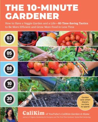 The 10-Minute Gardener: How to Have a Veggie Garden and a Life
