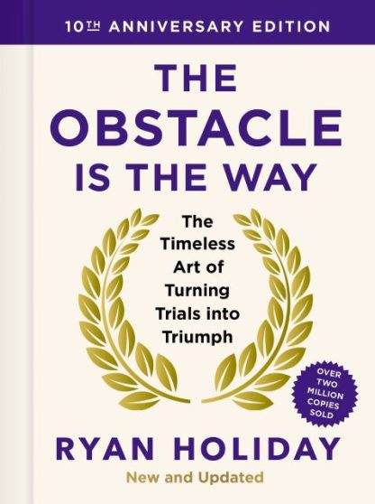 The Obstacle is the Way 10th Anniversary Edition The Timeless Art of Turning Trials into Triumph