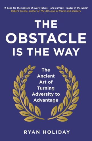The Obstacle is the Way The Ancient Art of Turning Adversity to Advantage