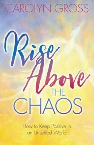 Rise Above the Chaos How to Keep Positive in an Unsettled World